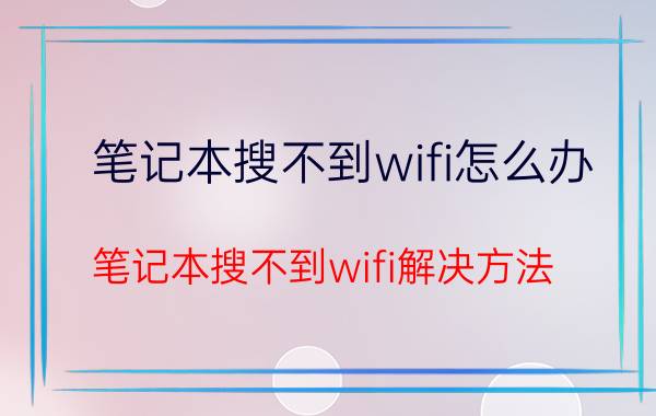 笔记本搜不到wifi怎么办 笔记本搜不到wifi解决方法